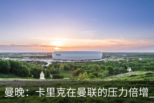 曼晚：卡里克在曼联的压力倍增 管理层的夏窗表现也确实令人失望